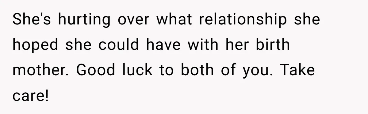 She's hurting over what relationship she hoped she could have with her birth mother. Good luck to both of you. Take care!