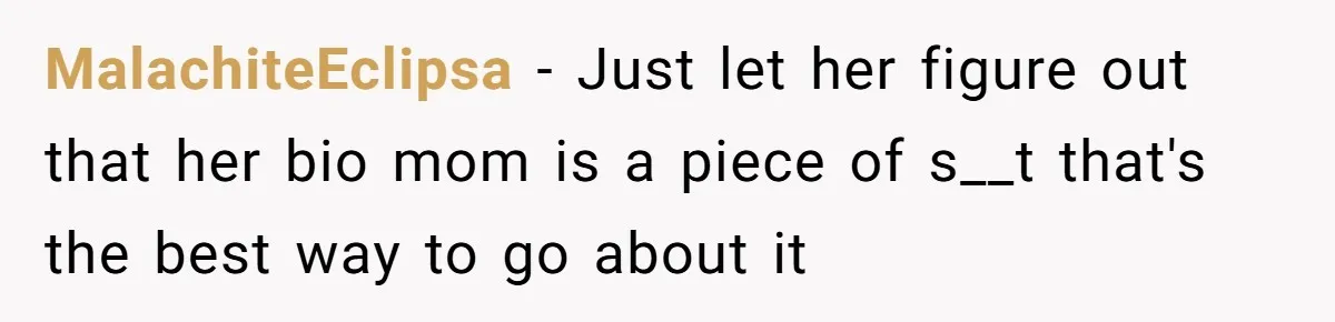 MalachiteEclipsa − Just let her figure out that her bio mom is a piece of s__t that's the best way to go about it