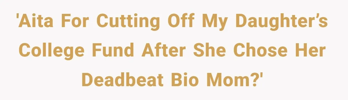 'AITA for Cutting Off My Daughter’s College Fund After She Chose Her Deadbeat Bio Mom?'