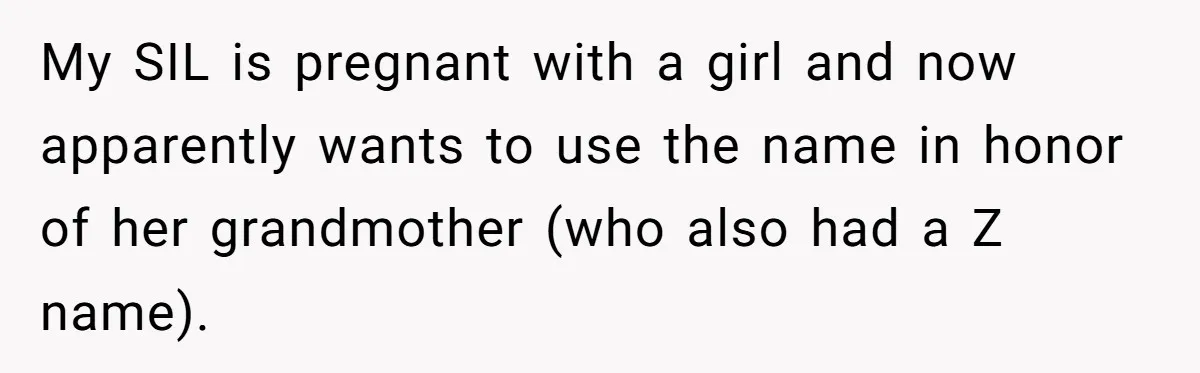 My SIL is pregnant with a girl and now apparently wants to use the name in honor of her grandmother (who also had a Z name).