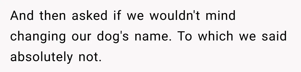 And then asked if we wouldn't mind changing our dog's name. To which we said absolutely not.