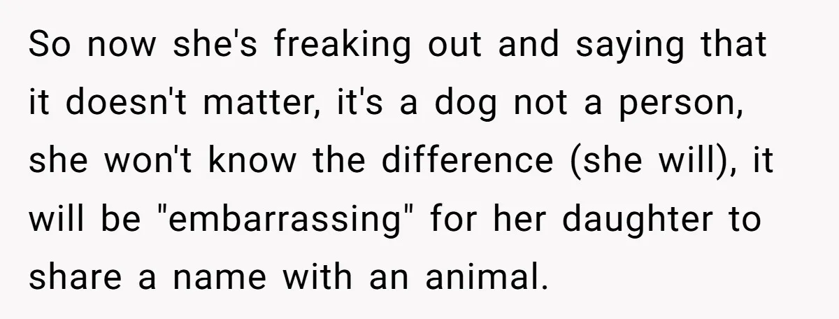 So now she's freaking out and saying that it doesn't matter, it's a dog not a person, she won't know the difference (she will), it will be "embarrassing" for her...