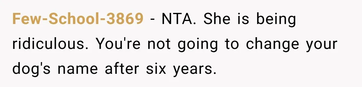 Few-School-3869 − NTA. She is being ridiculous. You're not going to change your dog's name after six years.