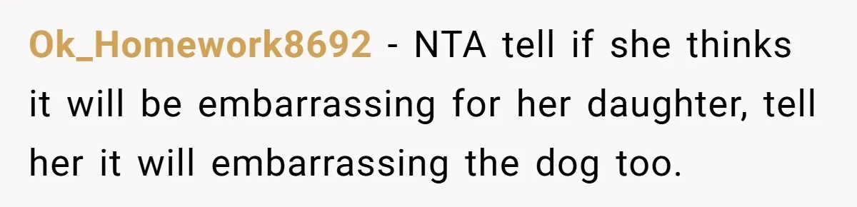 Ok_Homework8692 − NTA tell if she thinks it will be embarrassing for her daughter, tell her it will embarrassing the dog too.