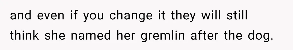 and even if you change it they will still think she named her gremlin after the dog.