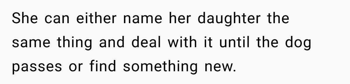 She can either name her daughter the same thing and deal with it until the dog passes or find something new.