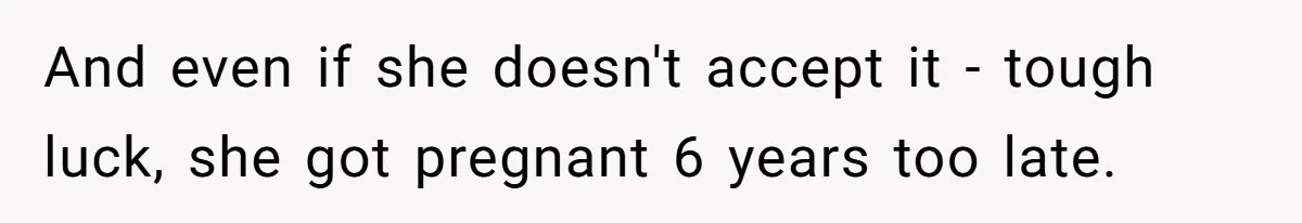 And even if she doesn't accept it - tough luck, she got pregnant 6 years too late.