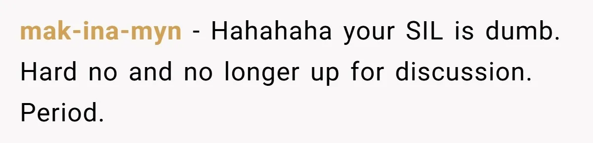 mak-ina-myn − Hahahaha your SIL is dumb. Hard no and no longer up for discussion. Period.
