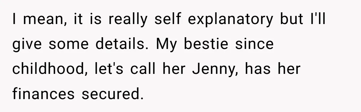 I mean, it is really self explanatory but I'll give some details. My bestie since childhood, let's call her Jenny, has her finances secured.