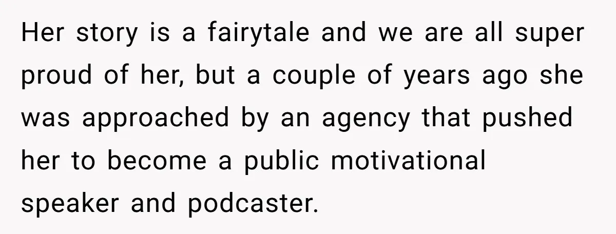 Her story is a fairytale and we are all super proud of her, but a couple of years ago she was approached by an agency that pushed her to become...