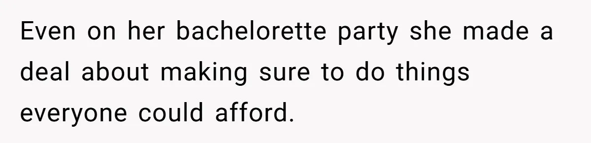 Even on her bachelorette party she made a deal about making sure to do things everyone could afford.