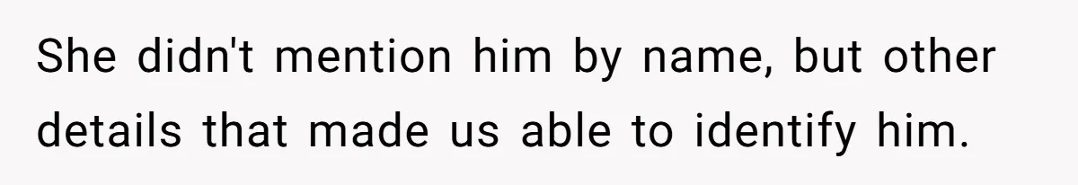 She didn't mention him by name, but other details that made us able to identify him.