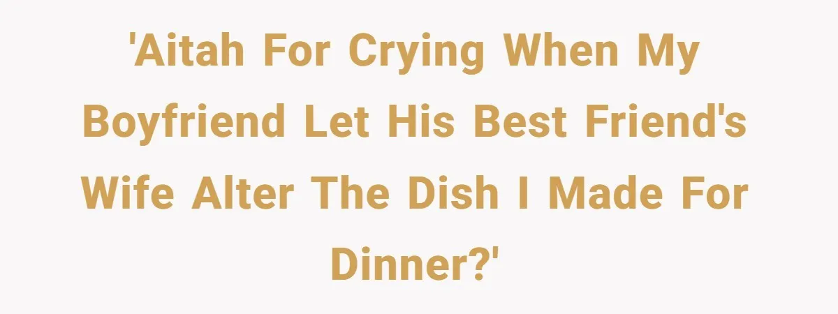 'AITAH for crying when my boyfriend let his best friend's wife alter the dish I made for dinner?'