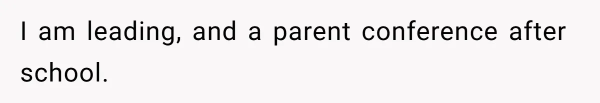 I am leading, and a parent conference after school.