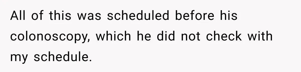 All of this was scheduled before his colonoscopy, which he did not check with my schedule.