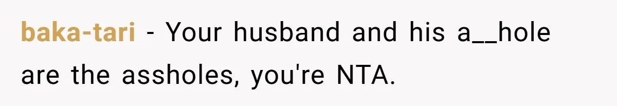 baka-tari − Your husband and his a__hole are the assholes, you're NTA.