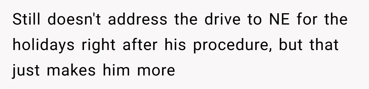 Still doesn't address the drive to NE for the holidays right after his procedure, but that just makes him more