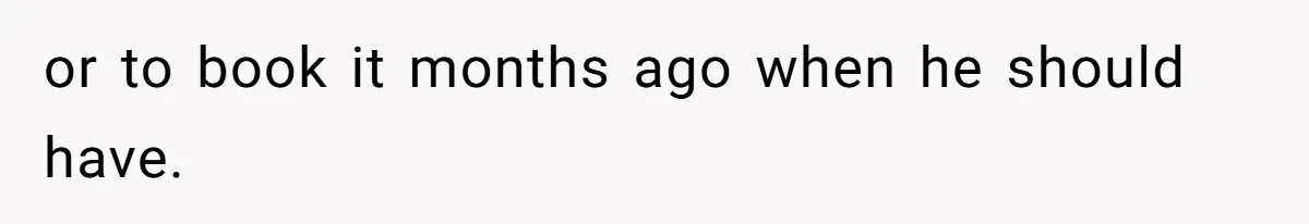 or to book it months ago when he should have.