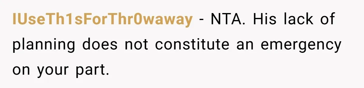 IUseTh1sForThr0waway − NTA. His lack of planning does not constitute an emergency on your part.