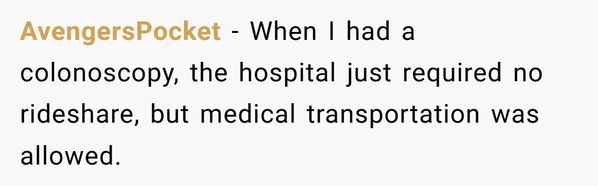 AvengersPocket − When I had a colonoscopy, the hospital just required no rideshare, but medical transportation was allowed.