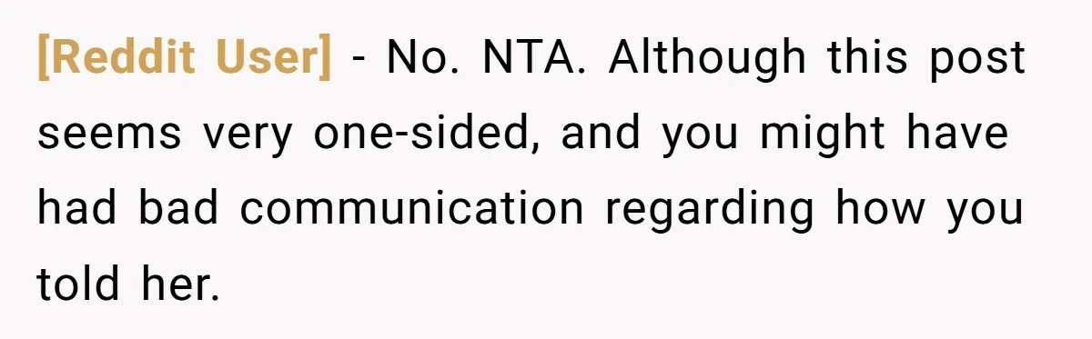 [Reddit User] − No. NTA. Although this post seems very one-sided, and you might have had bad communication regarding how you told her.
