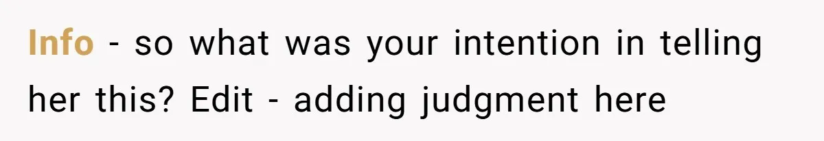 Info - so what was your intention in telling her this? Edit - adding judgment here