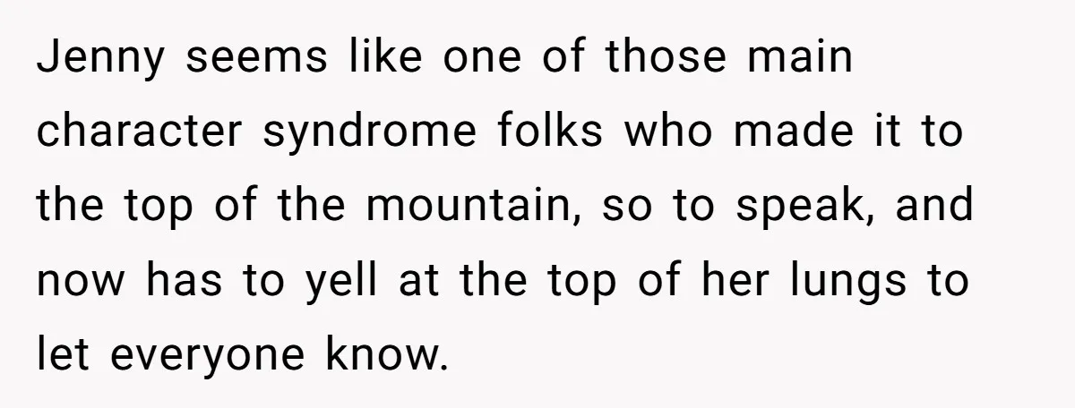 Jenny seems like one of those main character syndrome folks who made it to the top of the mountain, so to speak, and now has to yell at the top...