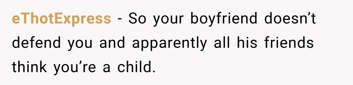 eThotExpress − So your boyfriend doesn’t defend you and apparently all his friends think you’re a child.