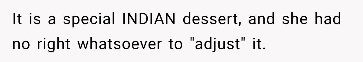 It is a special INDIAN dessert, and she had no right whatsoever to "adjust" it.