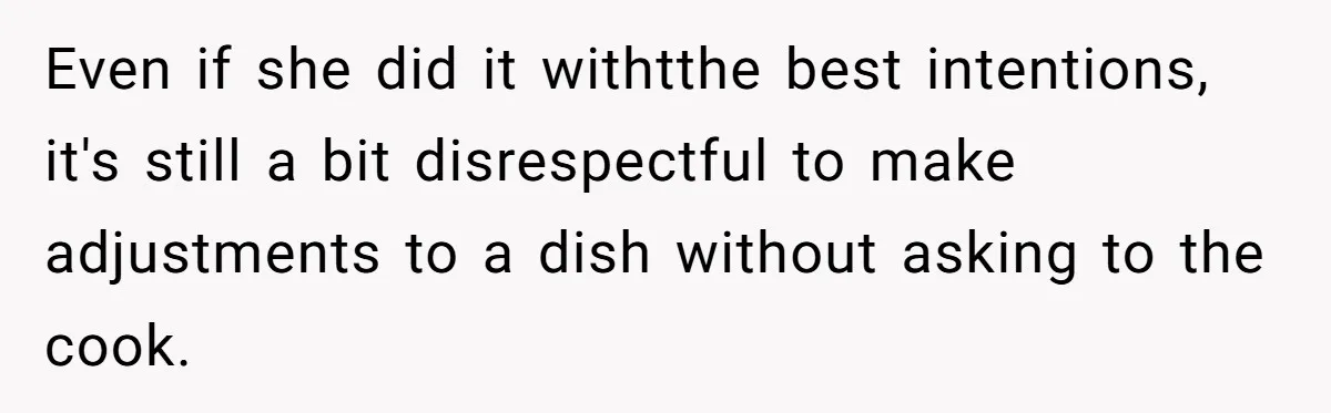 Even if she did it withtthe best intentions, it's still a bit disrespectful to make adjustments to a dish without asking to the cook.
