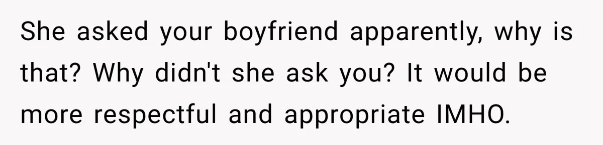 She asked your boyfriend apparently, why is that? Why didn't she ask you? It would be more respectful and appropriate IMHO.