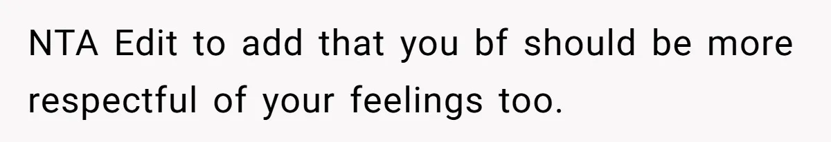 NTA Edit to add that you bf should be more respectful of your feelings too.