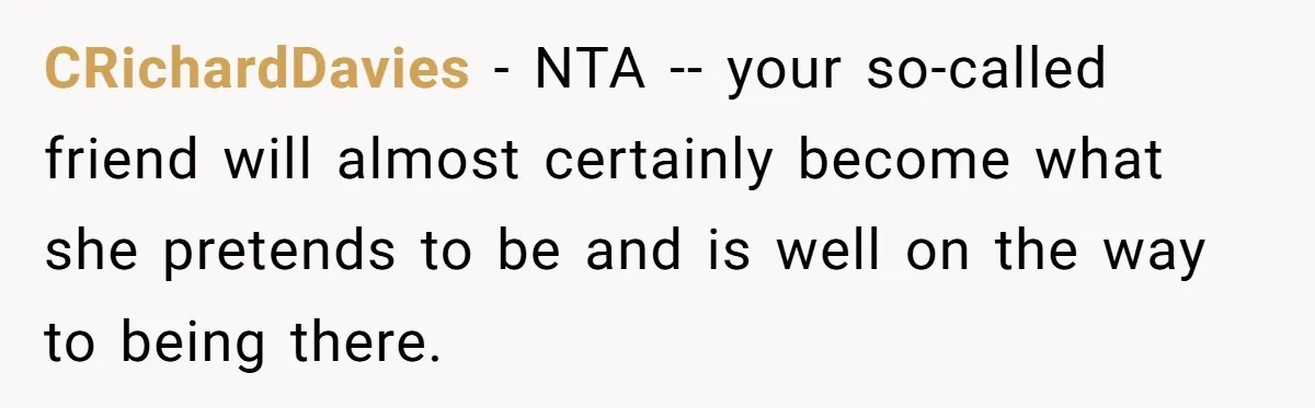 CRichardDavies − NTA -- your so-called friend will almost certainly become what she pretends to be and is well on the way to being there.