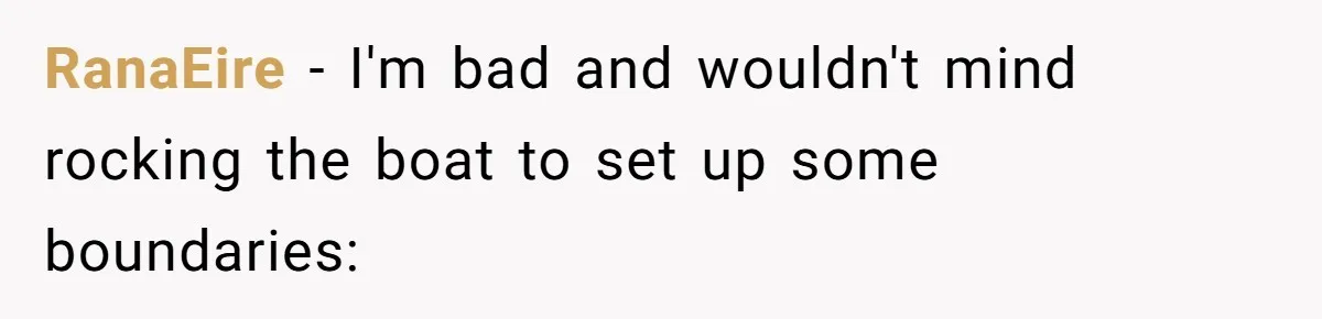 RanaEire − I'm bad and wouldn't mind rocking the boat to set up some boundaries: