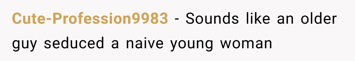 Cute-Profession9983 − Sounds like an older guy seduced a naive young woman
