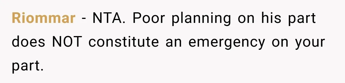 Riommar − NTA. Poor planning on his part does NOT constitute an emergency on your part.