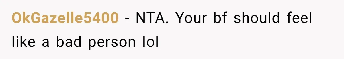 OkGazelle5400 − NTA. Your bf should feel like a bad person lol