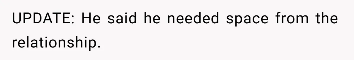 UPDATE: He said he needed space from the relationship.