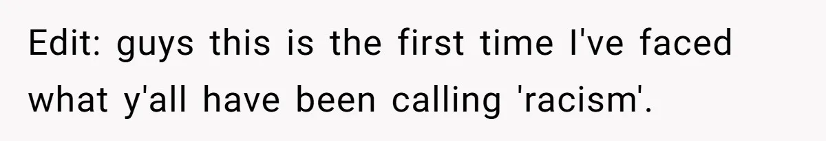 Edit: guys this is the first time I've faced what y'all have been calling 'racism'.