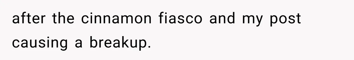 after the cinnamon fiasco and my post causing a breakup.