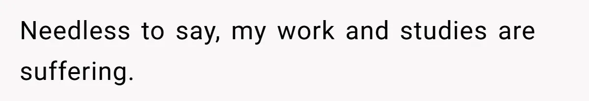 Needless to say, my work and studies are suffering.