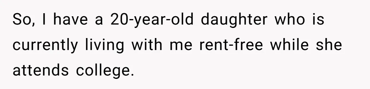 So, I have a 20-year-old daughter who is currently living with me rent-free while she attends college.