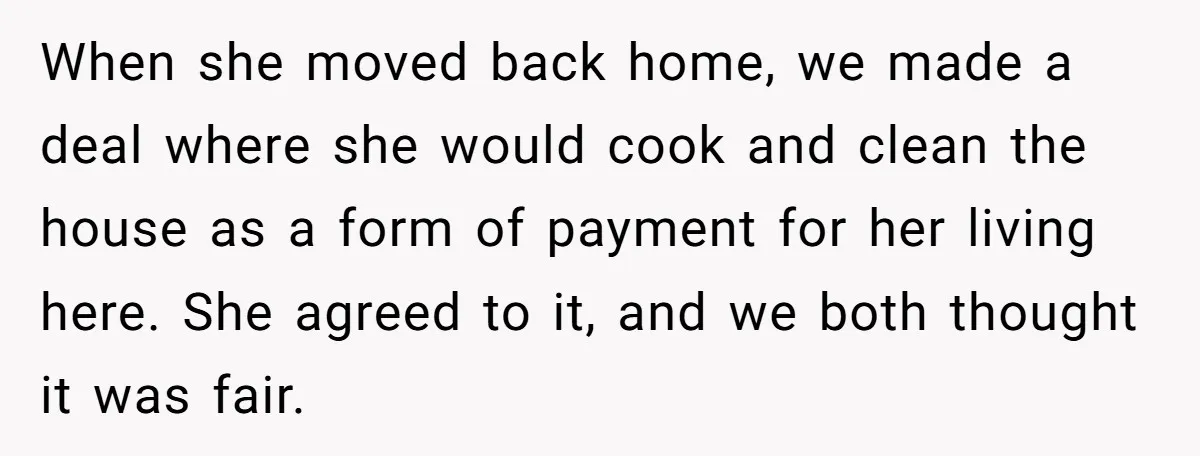 When she moved back home, we made a deal where she would cook and clean the house as a form of payment for her living here. She agreed to it,...