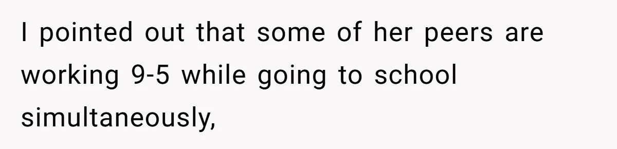 I pointed out that some of her peers are working 9-5 while going to school simultaneously,