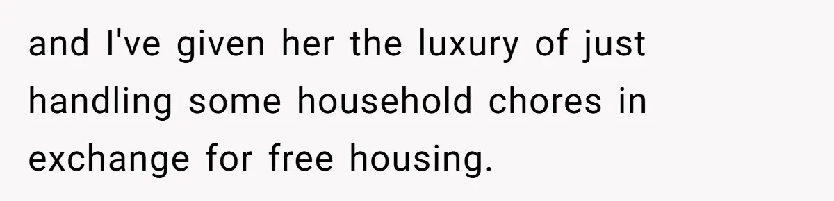 and I've given her the luxury of just handling some household chores in exchange for free housing.