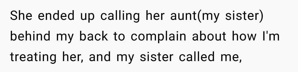 She ended up calling her aunt(my sister) behind my back to complain about how I'm treating her, and my sister called me,