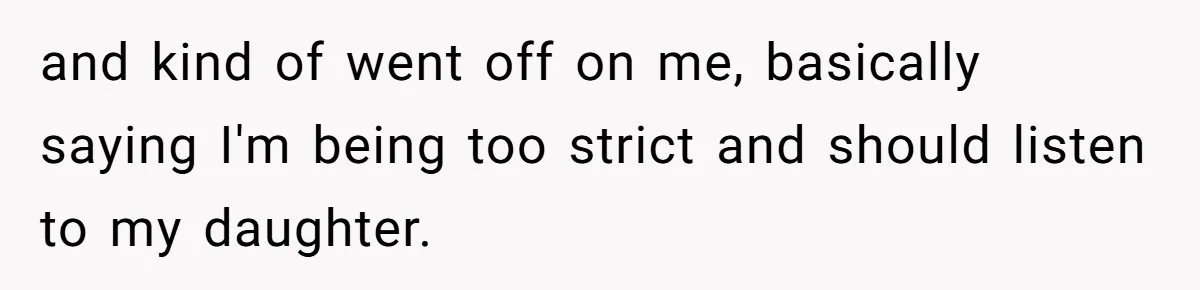 and kind of went off on me, basically saying I'm being too strict and should listen to my daughter.