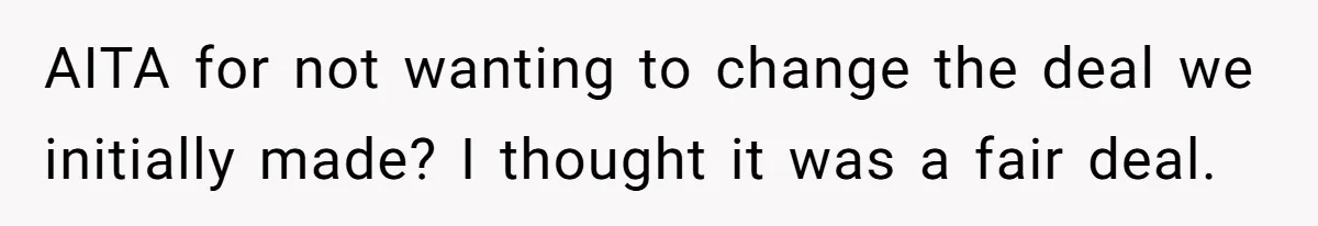 AITA for not wanting to change the deal we initially made? I thought it was a fair deal.