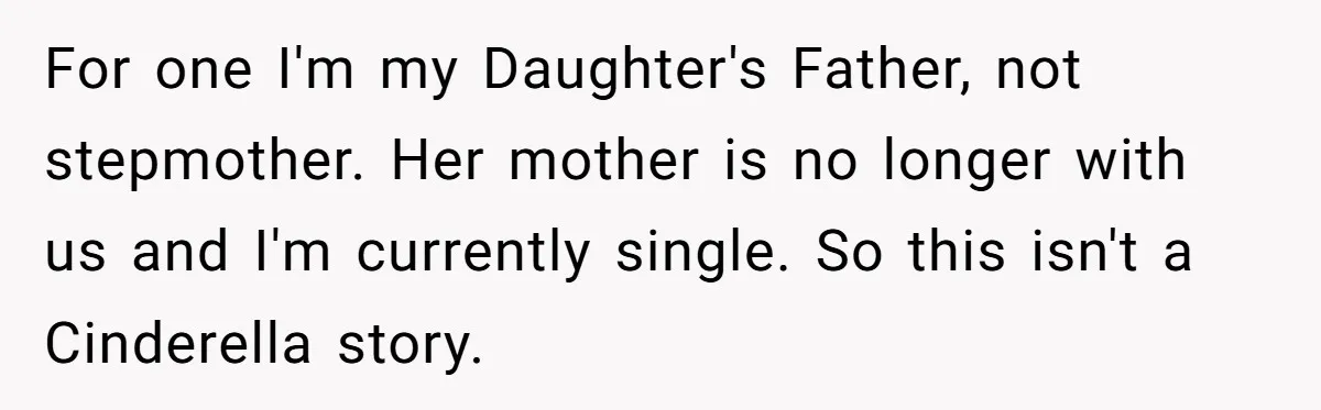 For one I'm my Daughter's Father, not stepmother. Her mother is no longer with us and I'm currently single. So this isn't a Cinderella story.