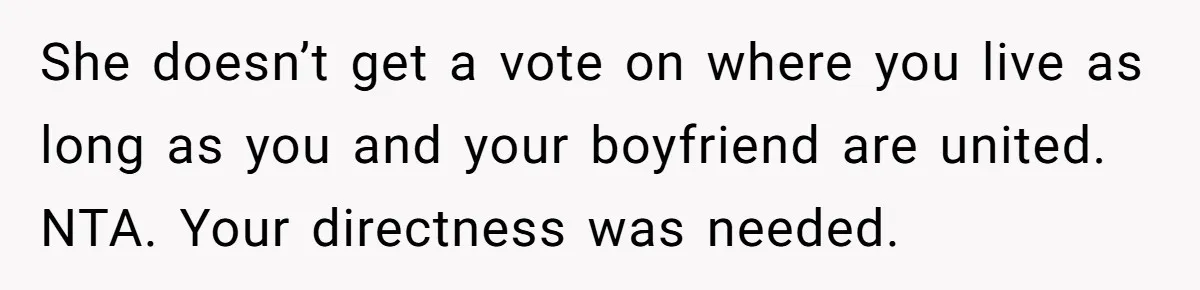 She doesn’t get a vote on where you live as long as you and your boyfriend are united. NTA. Your directness was needed.